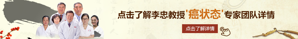 嫩屄网北京御方堂李忠教授“癌状态”专家团队详细信息